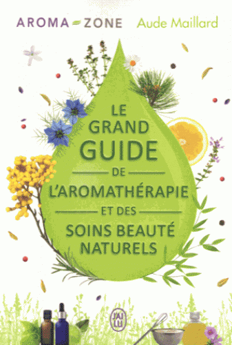 LE GRAND GUIDE DE L'AROMATHERAPIE ET DES SOINS BEAUTE NATURELS [Aroma-Zone, Aude Maillard/J´ai Lu]