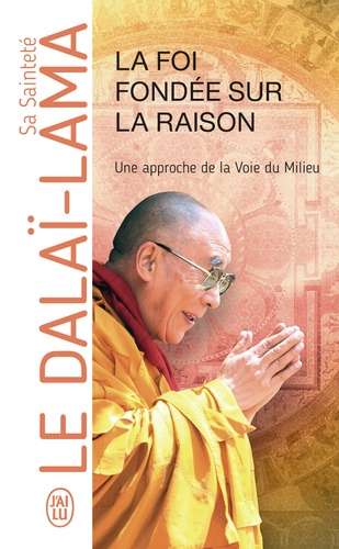 LA FOI FONDEE SUR LA RAISON. Une approche de la Voie du Milieu [Dalaï-Lama/J'ai Lu]