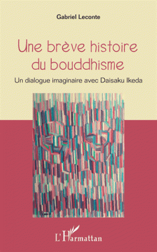 UNE BRÈVE HISTOIRE DU BOUDDHISME. Un dialogue imaginaire avec Daisaku Ikeda [Gabriel Leconte/Harmatt