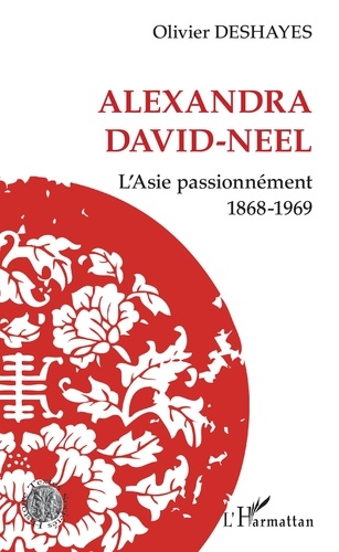 ALEXANDRA DAVID-NEEL. L'Asie passionnément 1868-1969 [Olivier Deshayes/Harmattan]