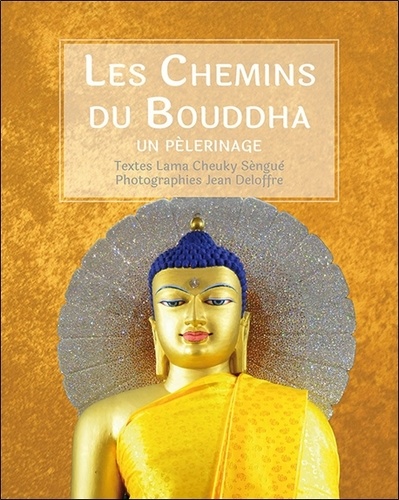 LES CHEMINS DU BOUDDHA. Un pélérinage [Lama Cheuky Sèngué, Jean Deloffre/Claire Lumière]