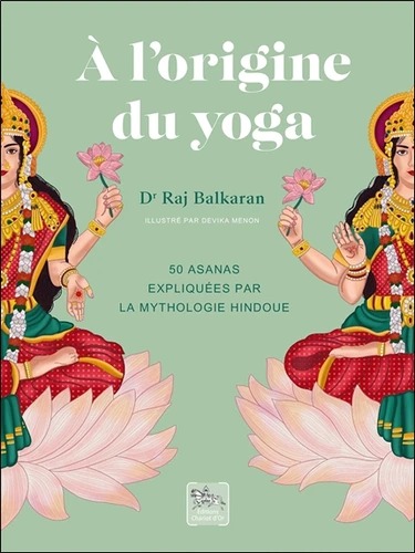 A L'ORIGINE DU YOGA. 50 asanas expliquées par la mythologie hindoue [Raj Balkaran/Chariot d'or]