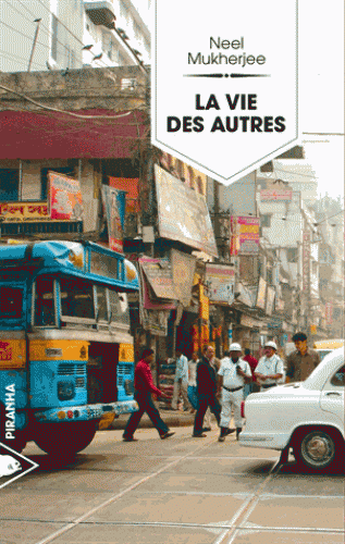 LA VIE DES AUTRES [Neel Mukherjee/Piranha]