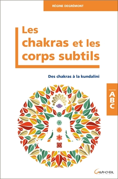 LES CHAKRAS ET LES CORPS SUBTILS. Des chakras à la kundalini [Regine Degremont/Grancher]