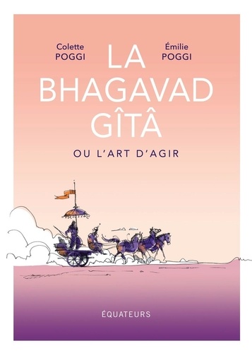 LA BHAGAVAD GITA ou l'art d'agir [Colette et Emilie Poggi/Equateurs]