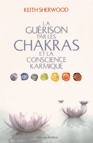 LA GUERISON PAR LES CHAKRAS et la conscience karmique [Keith Sherwood/Médicis]