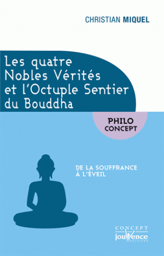 LES QUATRE NOBLES VERITES et l'Octuple Sentier du Bouddha [Christian Miquel/Jouvence]