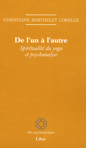 DE L'UN A L'AUTRE. Spiritualité du yoga et psychanalyse [Christiane Berthelet Lorelle/Liber]