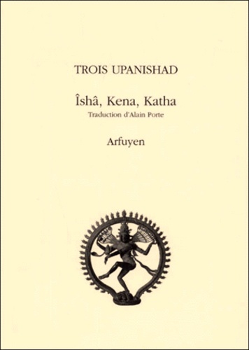 TROIS UPANISHAD. Ishâ, Kena, Katha [Alain Porte/Arfuyen]