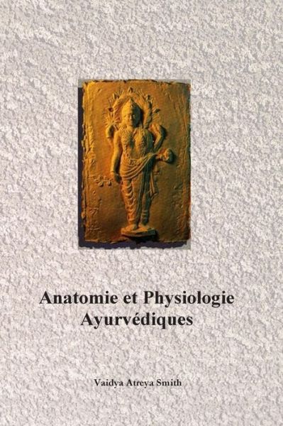 ANATOMIE ET PHYSIOLOGIE AYURVEDIQUES [Vaidya Atreya Smith/Turiya]