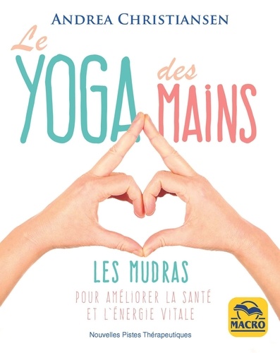 LE YOGA DES MAINS. Les mudras pour améliorer la santé et l'énergie vitale [Andrea Christiansen/Macro