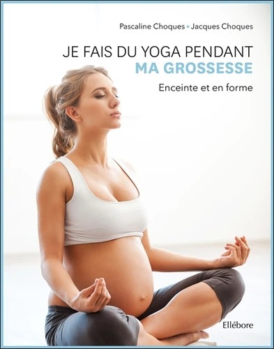 JE FAIS DU YOGA PENDANT MA GROSSESSE [Jacques Choque, Pascaline Choque/Ellébore]