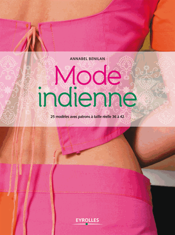 MODE INDIENNE. 25 modÃ¨les avec patrons Ã  taille rÃ©elle 36 Ã  42 [Annabel Benilan/Eyrolles]