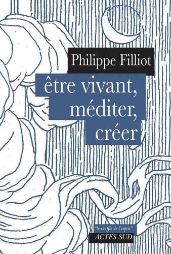 ETRE VIVANT, MEDITER, CRÉER [Philippe Filliot / Actes Sud]