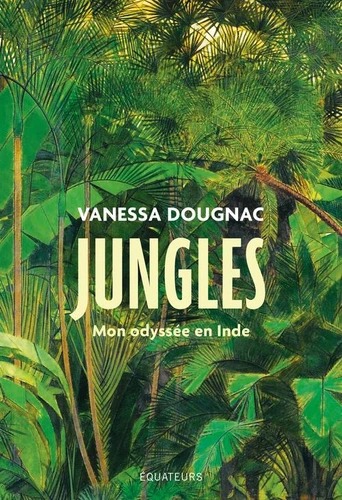 JUNGLES. Mon odyss&eacute;e en Inde [Vanessa Dougnac / Equateurs]