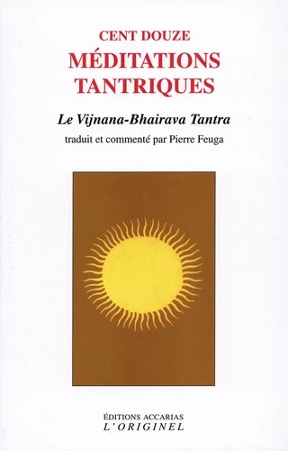 CENT DOUZE MEDITATIONS TANTRIQUES. Le Vijnana-Bhairava Tantra [Pierre Feuga / Accarias]