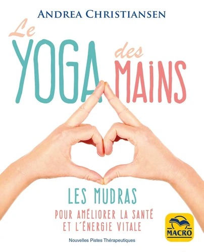 LE YOGA DES MAINS. Les mudras pour améliorer la santé et l'énergie vitale [Andrea Christiansen / Macro]
