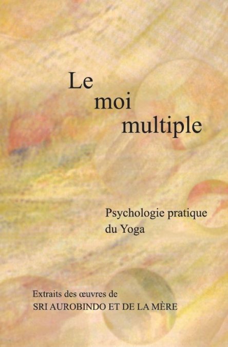 LE MOI MULTIPLE. Psychologie pratique du yoga [Sri Aurobindo, La Mère / Sabda]